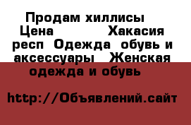 Продам хиллисы  › Цена ­ 1 000 - Хакасия респ. Одежда, обувь и аксессуары » Женская одежда и обувь   